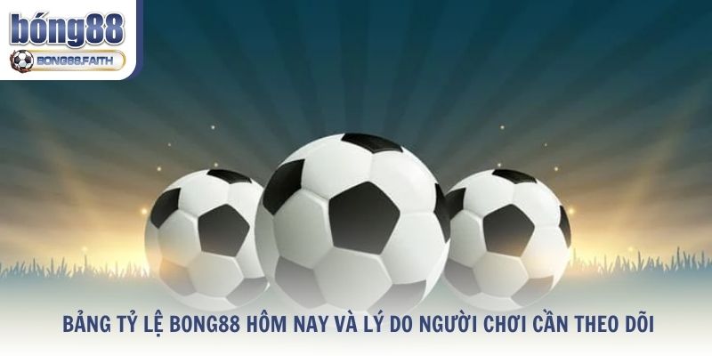 Bảng Tỷ Lệ Bong88 Hôm Nay Và Lý Do Người Chơi Cần Theo Dõi