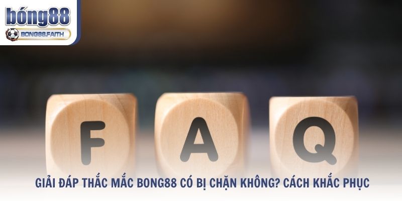 Giải Đáp Thắc Mắc Bong88 Có Bị Chặn Không? Cách Khắc Phục