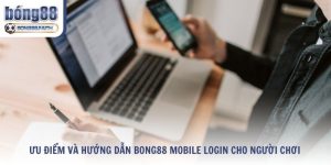 Ưu Điểm Và Hướng Dẫn Bong88 Mobile Login Cho Người Chơi