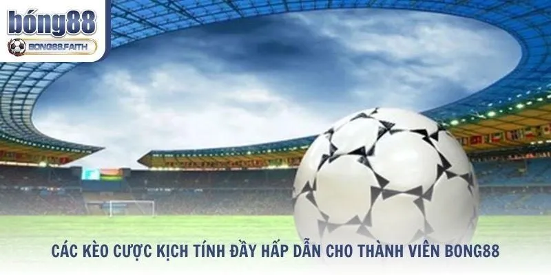 Các kèo cược kịch tính đầy hấp dẫn cho thành viên Bong88