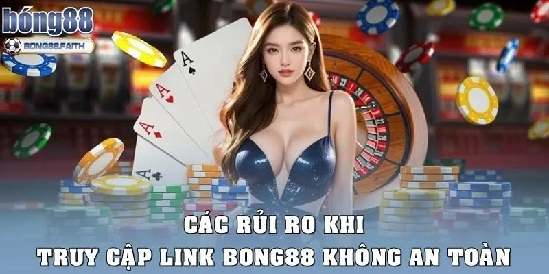 Các rủi ro khi truy cập link Bong88 không an toàn