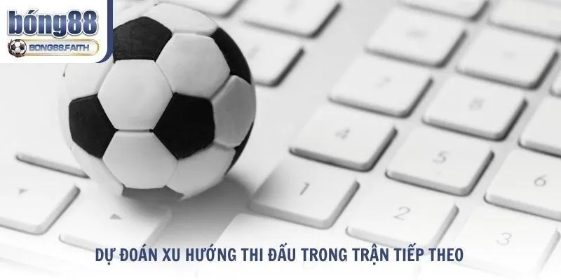 Cách dự đoán xu hướng thi đấu trong trận tiếp theo