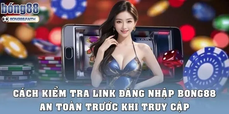 Cách kiểm tra link đăng nhập Bong88 an toàn trước khi thao tác