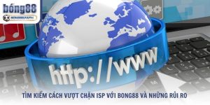 Tìm Kiếm Cách Vượt Chặn Isp Với Bong88 Và Những Rủi Ro