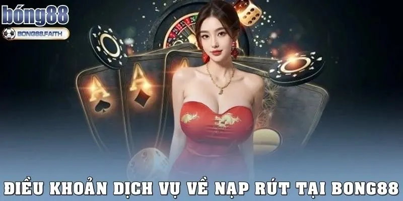 Điều khoản dịch vụ về nạp – rút tại Bong88