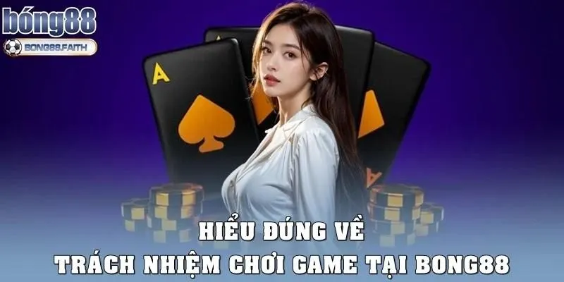 Hiểu đúng về Trách nhiệm chơi game tại Bong88