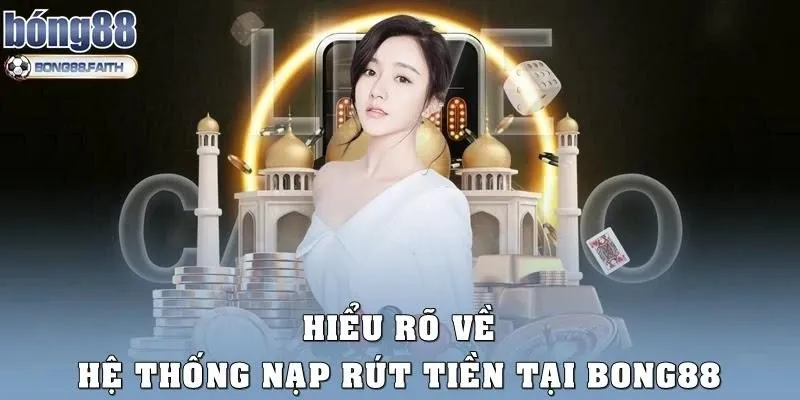 Hiểu rõ về hệ thống nạp, rút tiền tại Bong88