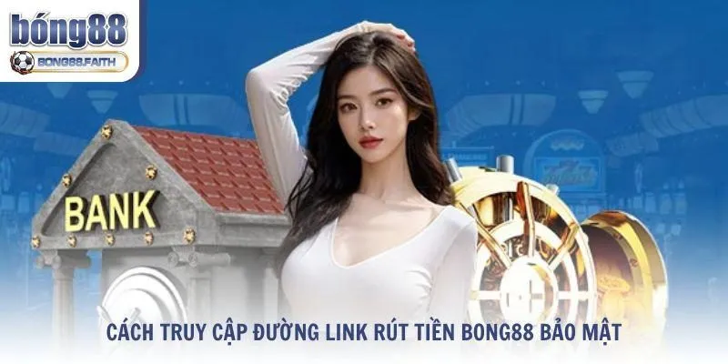 Hướng dẫn cách truy cập đường link rút tiền Bong88 bảo mật cho hội viên