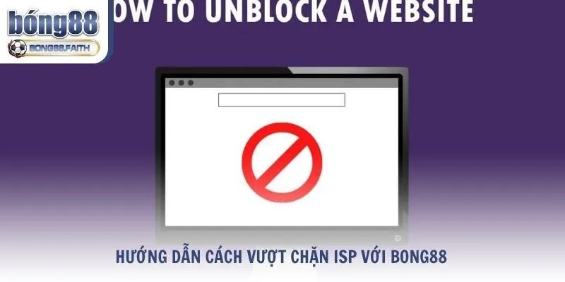 Hướng dẫn cách vượt chặn ISP với Bong88 cho hội viên