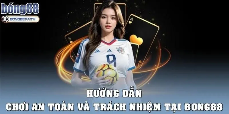 Hướng dẫn chơi an toàn và trách nhiệm tại Bong88