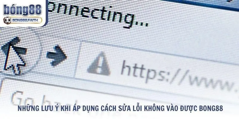 Lưu ý khi áp dụng cách sửa lỗi không vào được Bong88