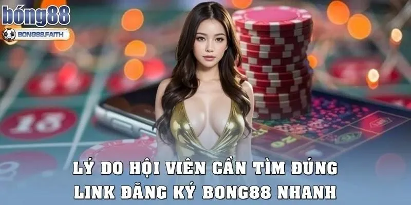 Lý do hội viên cần tìm đúng link đăng ký Bong88 nhanh