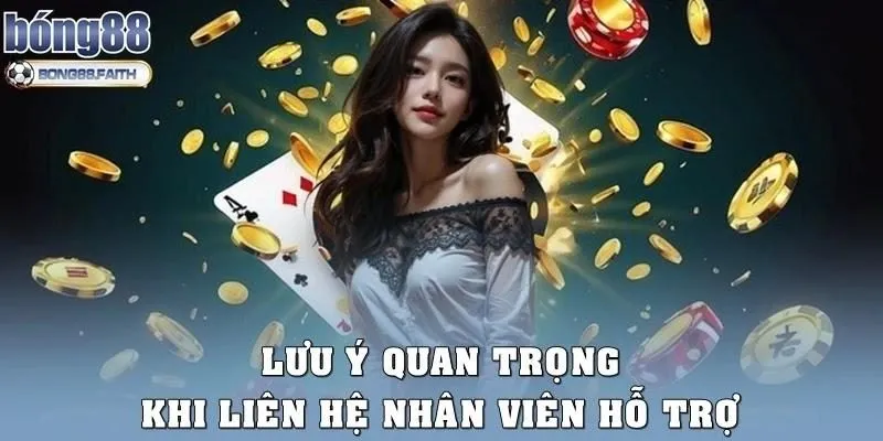 Một số lưu ý quan trọng khi liên hệ nhân viên hỗ trợ