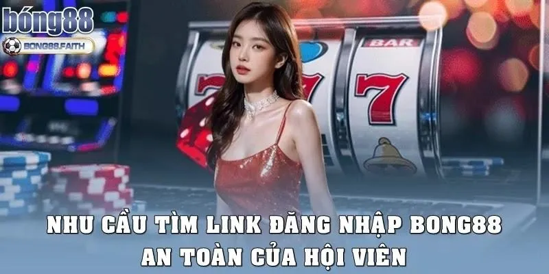 Nhu cầu tìm link đăng nhập Bong88 an toàn của hội viên