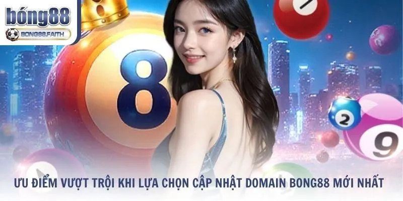 Những ưu điểm vượt trội khi lựa chọn cập nhật domain Bong88 mới nhất