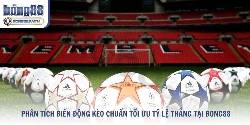 Phân Tích Biến Động Kèo Chuẩn Tối Ưu Tỷ Lệ Thắng Tại Bong88