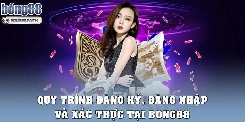 Quy trình đăng ký, đăng nhập và xác thực tại Bong88