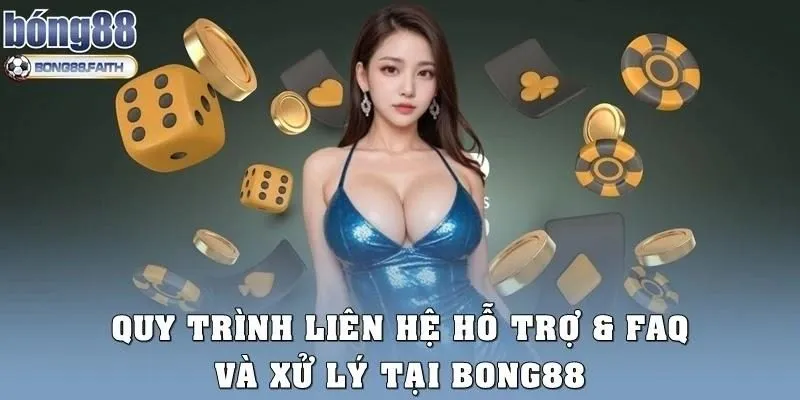 Quy trình liên hệ hỗ trợ & FAQ và xử lý tại Bong88