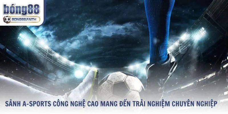 Sảnh A-Sports công nghệ cao mang đến trải nghiệm chuyên nghiệp