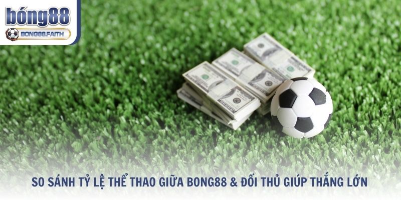 So Sánh Tỷ Lệ Thể Thao Giữa Bong88 & Đối Thủ Giúp Thắng Lớn