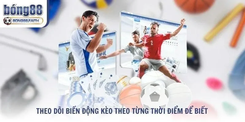 Theo dõi biến động kèo theo từng thời điểm để biết thời điểm vào tiền