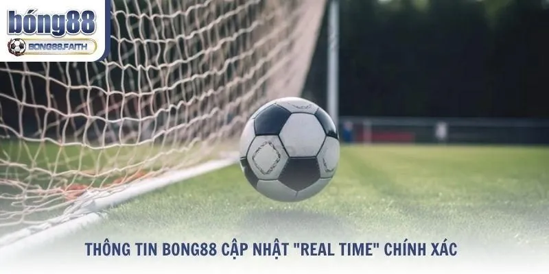 Thông tin Bong88 cập nhật "Real time" chính xác và đáng tin cậy