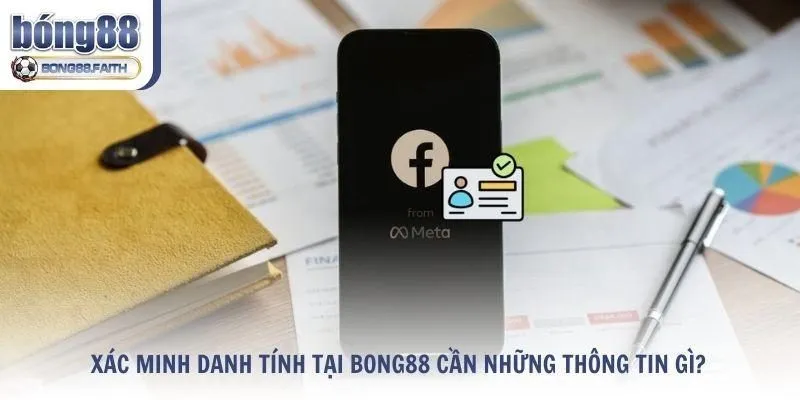 Tìm hiểu xác minh danh tính tại Bong88 cần những thông tin gì?