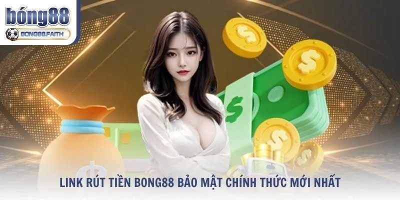 Tổng hợp các link rút tiền Bong88 bảo mật chính thức mới nhất