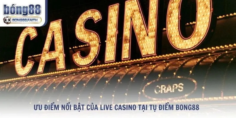 Ưu điểm nổi bật của Live Casino Bong88