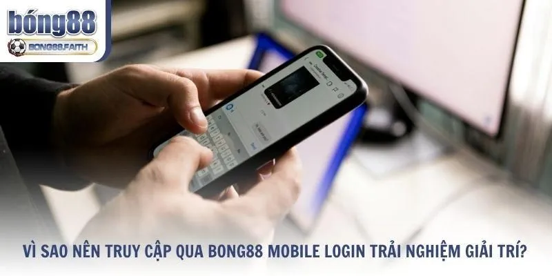 Vì sao nên truy cập qua Bong88 mobile login?