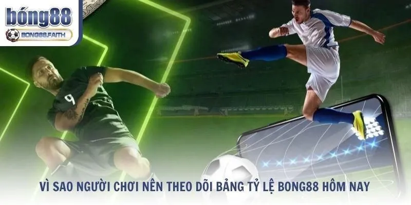 Vì sao người chơi nên theo dõi bảng tỷ lệ Bong88?
